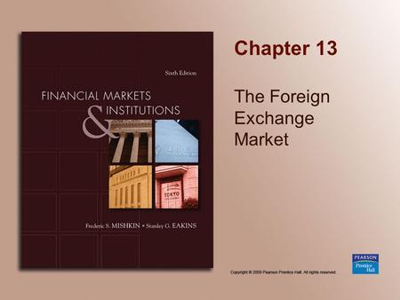 Chapter 13 The Foreign Exchange Market. Copyright © 2009 Pearson Prentice Hall. All rights reserved. 13-2 Chapter Preview In this chapter, we develop.