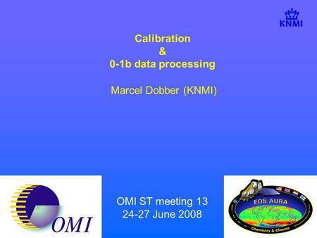 OMI ST meeting 13 24-27 June 2008 Calibration & 0-1b data processing Marcel Dobber (KNMI)