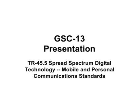 GSC-13 Presentation TR-45.5 Spread Spectrum Digital Technology -- Mobile and Personal Communications Standards.