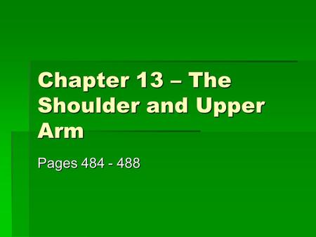 Chapter 13 – The Shoulder and Upper Arm Pages 484 - 488.
