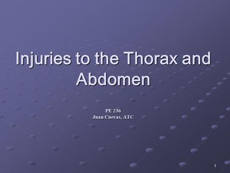 1 Injuries to the Thorax and Abdomen PE 236 Juan Cuevas, ATC.