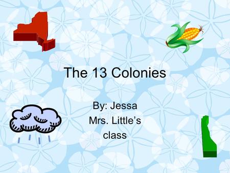 The 13 Colonies By: Jessa Mrs. Little’s class. Where I will choose to live I will choose to live in the middle colonies because unlike the New England.