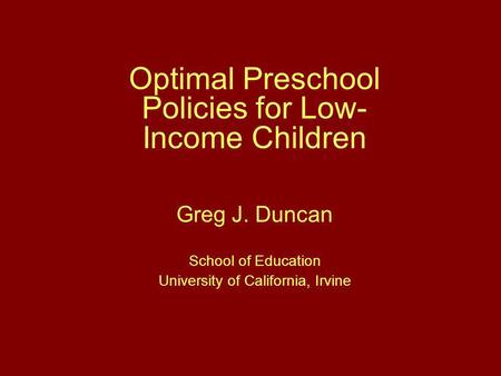 Optimal Preschool Policies for Low- Income Children Greg J. Duncan School of Education University of California, Irvine.