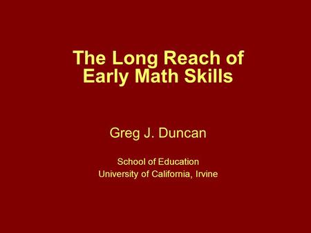 The Long Reach of Early Math Skills Greg J. Duncan School of Education University of California, Irvine.
