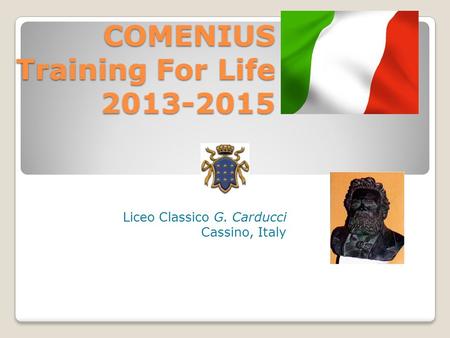 COMENIUS Training For Life 2013-2015 Liceo Classico G. Carducci Cassino, Italy.