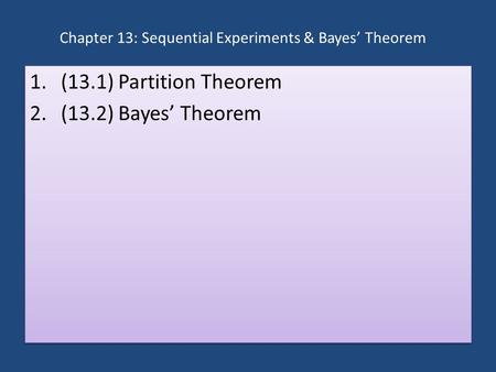 Chapter 13: Sequential Experiments & Bayes’ Theorem 1.(13.1) Partition Theorem 2.(13.2) Bayes’ Theorem 1.(13.1) Partition Theorem 2.(13.2) Bayes’ Theorem.