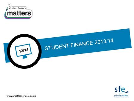 Www.practitioners.slc.co.uk 13/14 STUDENT FINANCE 2013/14.