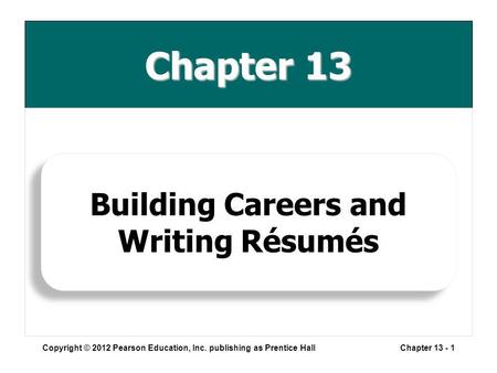 Chapter 13 Copyright © 2012 Pearson Education, Inc. publishing as Prentice HallChapter 13 - 1 Building Careers and Writing Résumés.