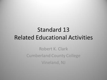 Standard 13 Related Educational Activities Robert K. Clark Cumberland County College Vineland, NJ.