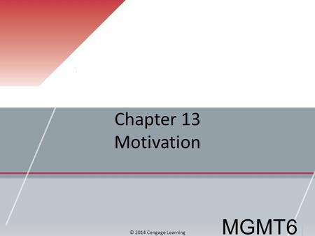 Chapter 13 Motivation MGMT6 © 2014 Cengage Learning.