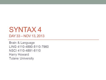 SYNTAX 4 DAY 33 – NOV 13, 2013 Brain & Language LING 4110-4890-5110-7960 NSCI 4110-4891-6110 Harry Howard Tulane University.