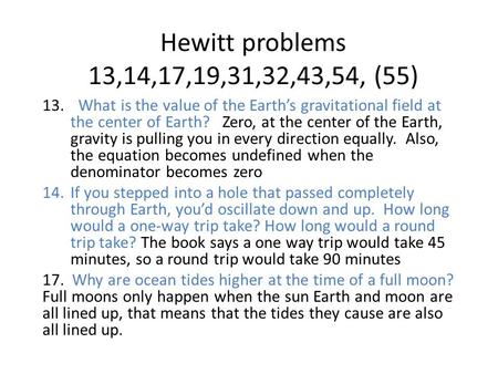 Hewitt problems 13,14,17,19,31,32,43,54, (55) What is the value of the Earth’s gravitational field at the center of Earth? Zero, at the center of the.