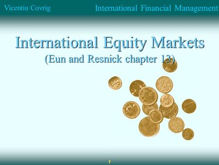 International Financial Management Vicentiu Covrig 1 International Equity Markets (Eun and Resnick chapter 13)