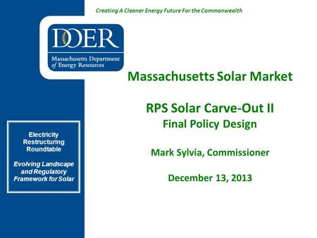 Creating A Cleaner Energy Future For the Commonwealth Massachusetts Solar Market RPS Solar Carve-Out II Final Policy Design Mark Sylvia, Commissioner December.
