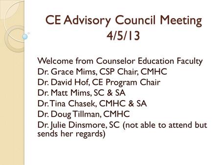 CE Advisory Council Meeting 4/5/13 Welcome from Counselor Education Faculty Dr. Grace Mims, CSP Chair, CMHC Dr. David Hof, CE Program Chair Dr. Matt Mims,
