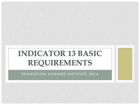 TRANSITION SUMMER INSTITUTE 2014 INDICATOR 13 BASIC REQUIREMENTS.