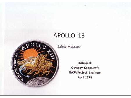 APOLLO 13 Safety Message Bob Sieck Odyssey Spacecraft NASA Project Engineer April 1970.