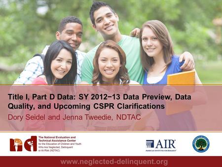 1 Title I, Part D Data: SY 2012−13 Data Preview, Data Quality, and Upcoming CSPR Clarifications Dory Seidel and Jenna Tweedie, NDTAC.