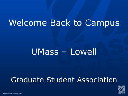 Learning with Purpose Welcome Back to Campus UMass – Lowell Graduate Student Association.