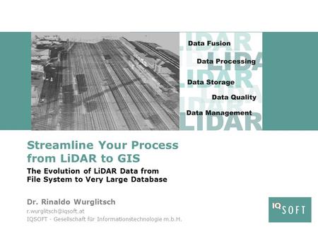 Streamline Your Process from LiDAR to GIS The Evolution of LiDAR Data from File System to Very Large Database Dr. Rinaldo Wurglitsch