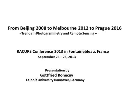 From Beijing 2008 to Melbourne 2012 to Prague 2016 - Trends in Photogrammetry and Remote Sensing – RACURS Conference 2013 in Fontainebleau, France September.