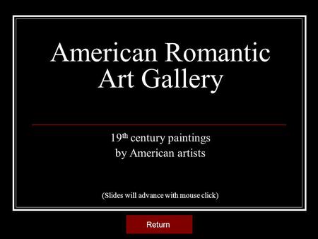 American Romantic Art Gallery 19 th century paintings by American artists (Slides will advance with mouse click) Return.