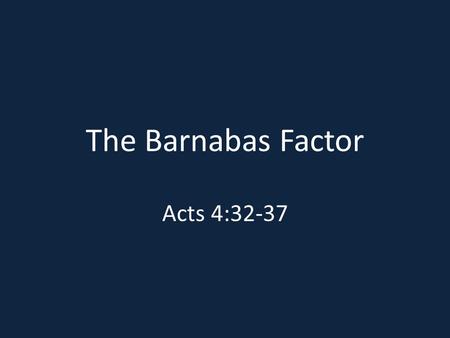 The Barnabas Factor Acts 4:32-37. “B” is for benevolent Acts 4:37; Acts 2:45; Lk. 18:18-25 Levites - Deut. 12:12, 19; 14:27, 29; 16:11; 18:8; 26:12, 13.