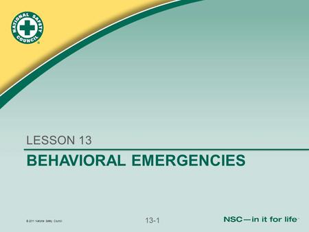 © 2011 National Safety Council 13-1 BEHAVIORAL EMERGENCIES LESSON 13.