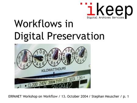 ERPANET Workshop on Workflow / 13. October 2004 / Stephan Heuscher / p. 1 Workflows in Digital Preservation.