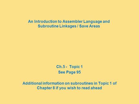 An Introduction to Assembler Language and Subroutine Linkages / Save Areas Ch.5 - Topic 1 See Page 95 Additional information on subroutines in Topic 1.