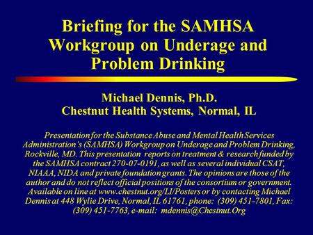 Briefing for the SAMHSA Workgroup on Underage and Problem Drinking Michael Dennis, Ph.D. Chestnut Health Systems, Normal, IL Presentation for the Substance.
