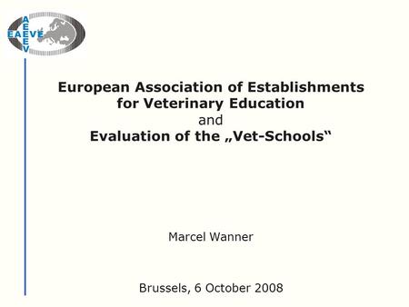 European Association of Establishments for Veterinary Education and Evaluation of the „Vet-Schools“ Brussels, 6 October 2008 Marcel Wanner.