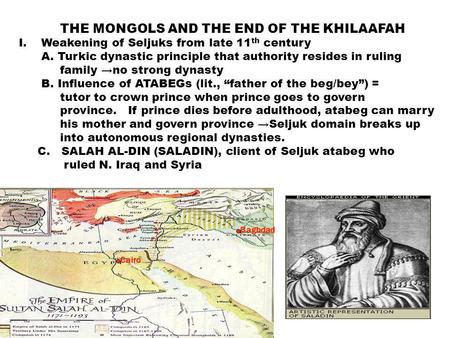 THE MONGOLS AND THE END OF THE KHILAAFAH I.Weakening of Seljuks from late 11 th century A. Turkic dynastic principle that authority resides in ruling family.