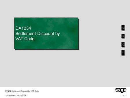 1 of 13 DA1234 Settlement Discount by VAT Code Last updated: March-2004 DA1234 Settlement Discount by VAT Code.