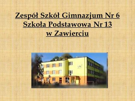Zespół Szkół Gimnazjum Nr 6 Szkoła Podstawowa Nr 13 w Zawierciu.