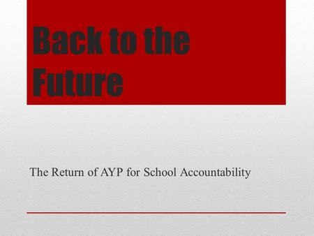 Back to the Future The Return of AYP for School Accountability.