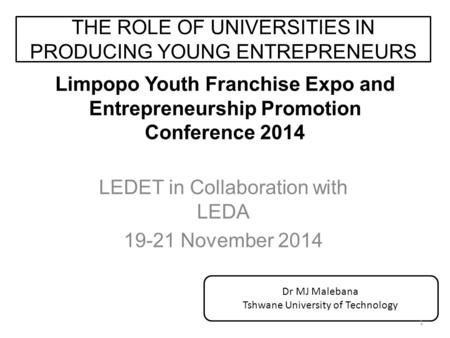 Limpopo Youth Franchise Expo and Entrepreneurship Promotion Conference 2014 LEDET in Collaboration with LEDA 19-21 November 2014 THE ROLE OF UNIVERSITIES.