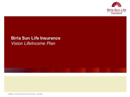 Confidential Copyright Birla Sun Life Insurance Company Limited 2009 11 Birla Sun Life Insurance Vision LifeIncome Plan.