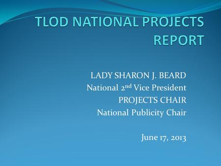 LADY SHARON J. BEARD National 2 nd Vice President PROJECTS CHAIR National Publicity Chair June 17, 2013.