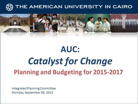 AUC: Catalyst for Change Planning and Budgeting for 2015-2017 Integrated Planning Committee Monday, September 09, 2013.