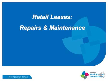 Retail Leases: Repairs & Maintenance Repairs and Maintenance S.52 - Retail Leases Act 2003 Landlord is responsible for maintaining: Structure, fixtures.