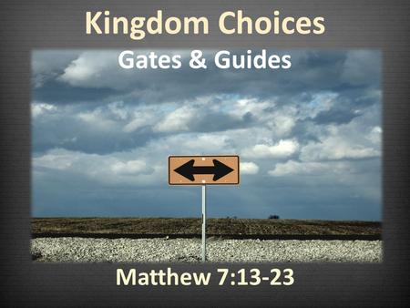 Kingdom Choices Gates & Guides Matthew 7:13-23.