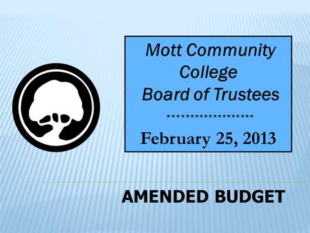 AMENDED BUDGET Mott Community College Board of Trustees February 25, 2013 *******************