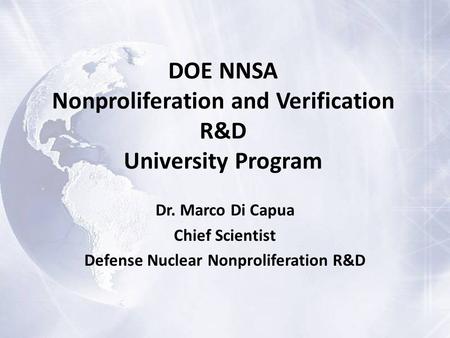 DOE NNSA Nonproliferation and Verification R&D University Program Dr. Marco Di Capua Chief Scientist Defense Nuclear Nonproliferation R&D.