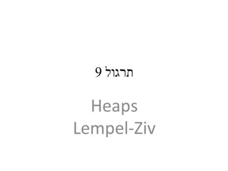 תרגול 9 Heaps Lempel-Ziv. Heaps Heap A binary heap can be considered as a complete binary tree, (the last level is full from the left to a certain point).