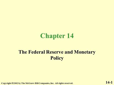 Chapter 14 The Federal Reserve and Monetary Policy 14-1 Copyright  2002 by The McGraw-Hill Companies, Inc. All rights reserved.