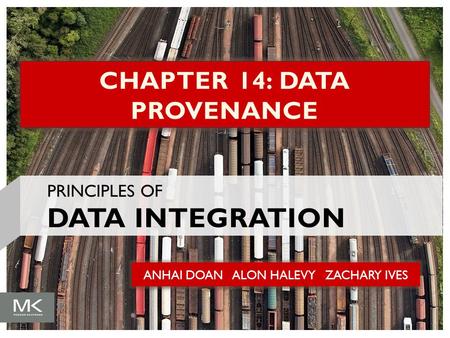 ANHAI DOAN ALON HALEVY ZACHARY IVES CHAPTER 14: DATA PROVENANCE PRINCIPLES OF DATA INTEGRATION.
