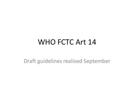 WHO FCTC Art 14 Draft guidelines realised September.