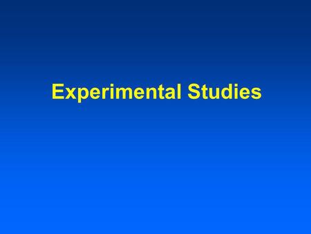 Experimental Studies. Types of Experimental Studies Multiple experimental groups Blinds single, double, triple.
