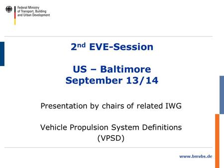 Www.bmvbs.de 2 nd EVE-Session US – Baltimore September 13/14 Presentation by chairs of related IWG Vehicle Propulsion System Definitions (VPSD)